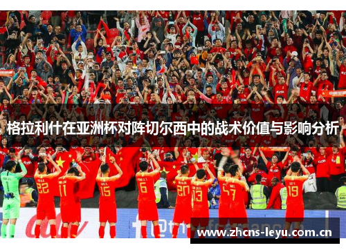 格拉利什在亚洲杯对阵切尔西中的战术价值与影响分析